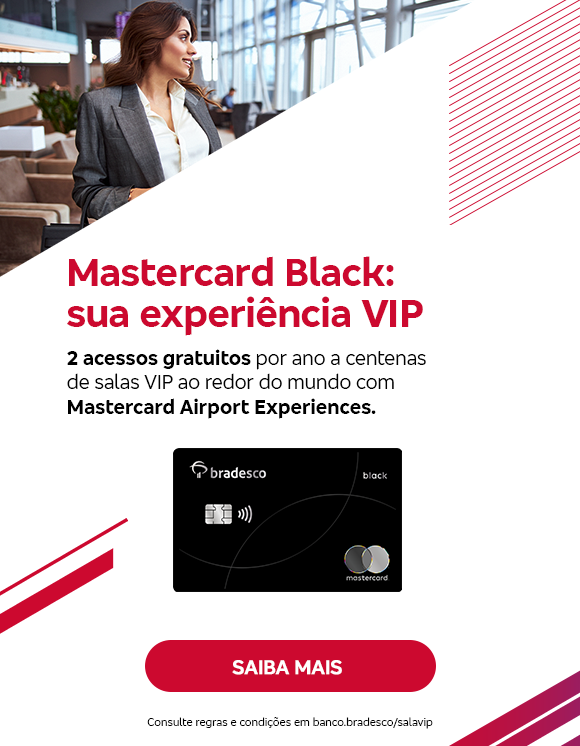 #BradescoAcessivel #ParaTodoMundoVer: Texto: Mastercard Black: sua experiência VIP. 2 acessos gratuitos por ano a centenas de salas VIP ao redor do mundo com Mastercard Airport Experiences. Botão: Saiba mais. Texto legal: Confira regras e condições em banco.bradesco/salavip.
            Imagem: O fundo é branco e, nas laterais, apresenta grafismos vermelhos e dourados. No canto superior esquerdo, tem a imagem de uma mulher na sala VIP. Ao lado, vem a imagem do cartão Mastercard Black. Do lado direito, tem o texto seguido de botão e texto legal.
            